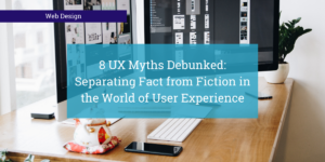 8 UX Myths Debunked: Separating Fact from Fiction in the World of User Experience